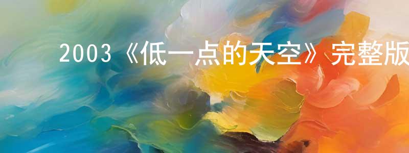 ﻿陈学桦发布﻿2003《低一点的天空》完整版电影/在线观看/百度云-美剧天堂